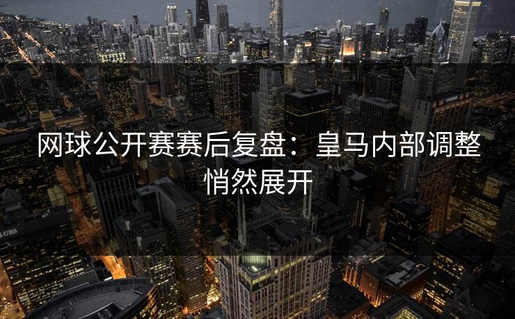 网球公开赛赛后复盘:皇马内部调整悄然展开 网球公开赛赛后复盘:皇马内部调整悄然展开