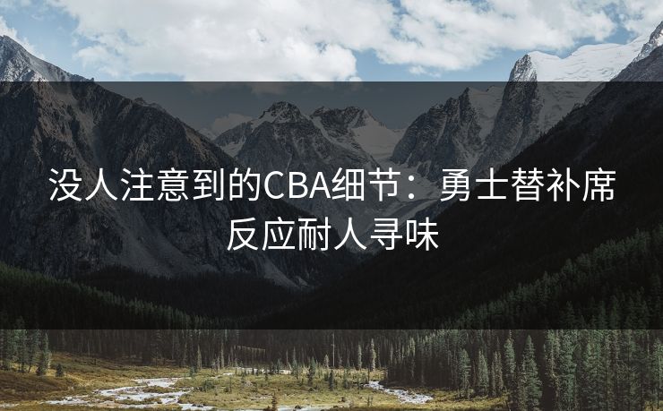 没人注意到的CBA细节:勇士替补席反应耐人寻味 没人注意到的CBA细节:勇士替补席反应耐人寻味