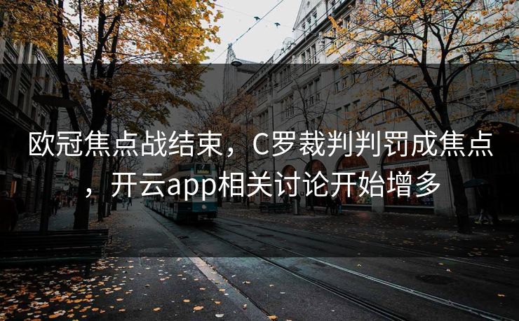 欧冠焦点战结束，C罗裁判判罚成焦点，开云app相关讨论开始增多