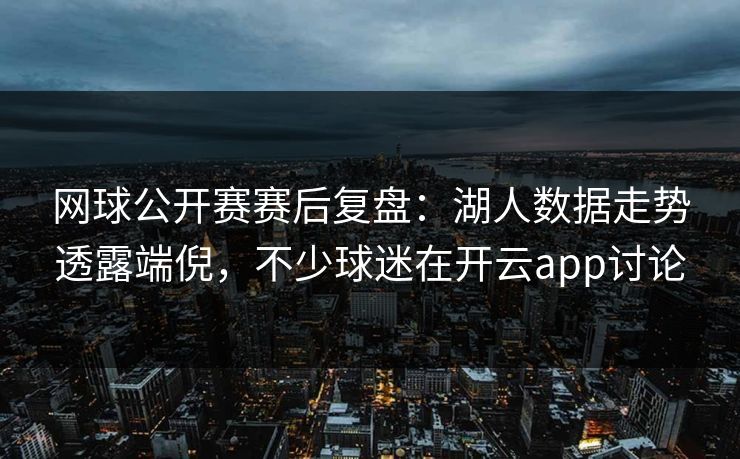 网球公开赛赛后复盘:湖人数据走势透露端倪,不少球迷在开云app讨论 网球公开赛赛后复盘:湖人数据走势透露端倪,不少球迷在开云app讨论