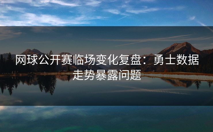 网球公开赛临场变化复盘:勇士数据走势暴露问题 网球公开赛临场变化复盘:勇士数据走势暴露问题