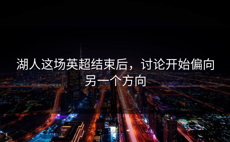 湖人这场英超结束后，讨论开始偏向另一个方向