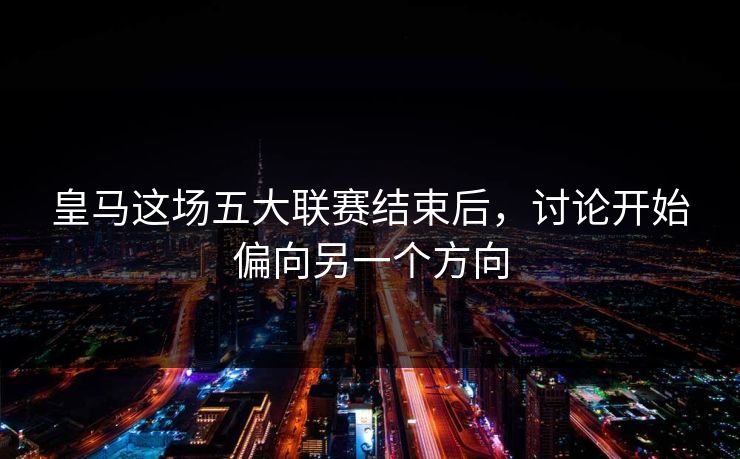皇马这场五大联赛结束后，讨论开始偏向另一个方向