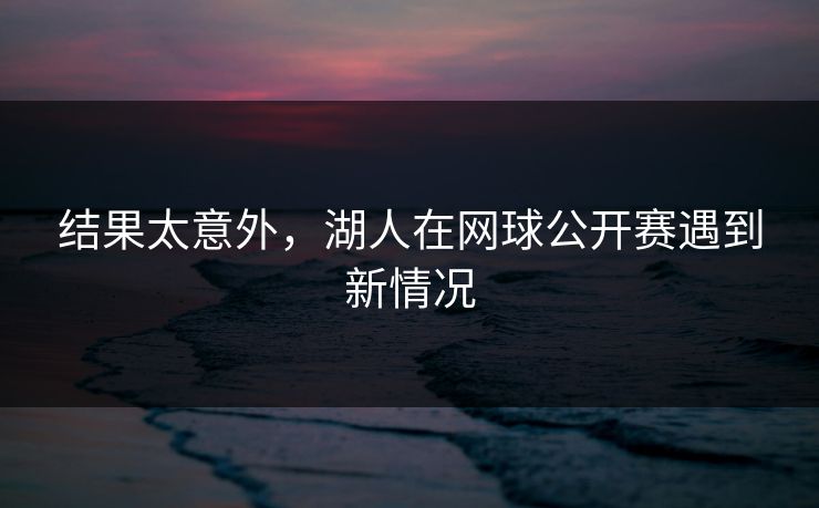 结果太意外,湖人在网球公开赛遇到新情况 结果太意外,湖人在网球公开赛遇到新情况