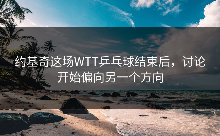约基奇这场WTT乒乓球结束后，讨论开始偏向另一个方向