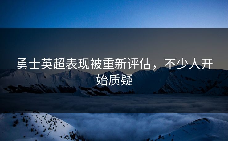 勇士英超表现被重新评估,不少人开始质疑 勇士英超表现被重新评估,不少人开始质疑