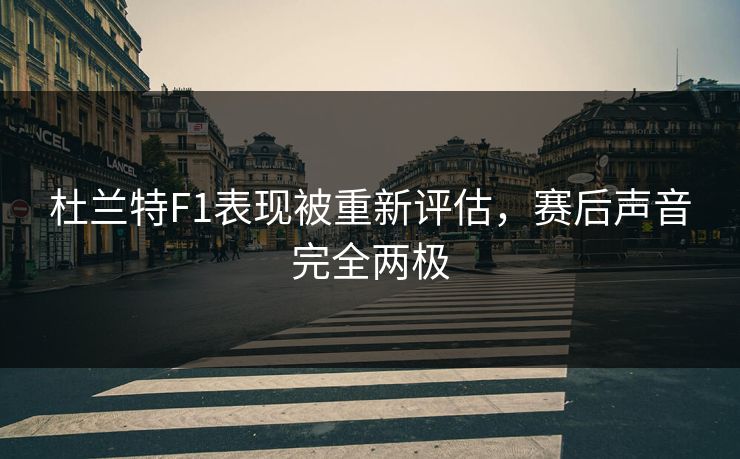 杜兰特F1表现被重新评估，赛后声音完全两极