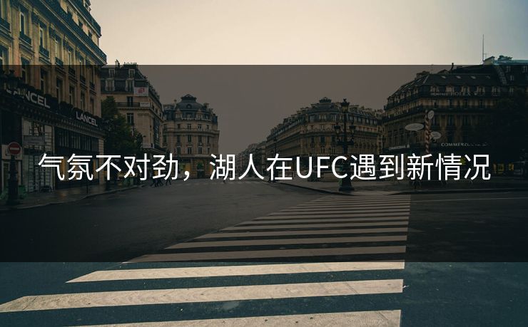气氛不对劲，湖人在UFC遇到新情况
