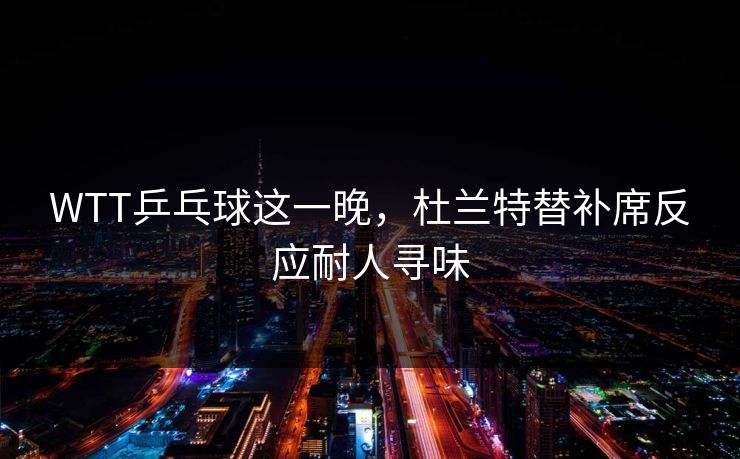WTT乒乓球这一晚，杜兰特替补席反应耐人寻味
