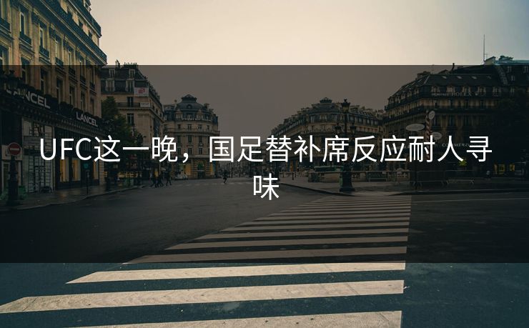 UFC这一晚，国足替补席反应耐人寻味