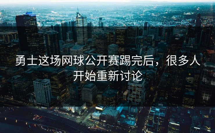 勇士这场网球公开赛踢完后,很多人开始重新讨论 勇士这场网球公开赛踢完后,很多人开始重新讨论