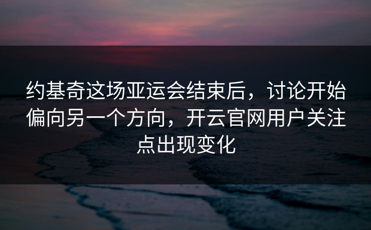 约基奇这场亚运会结束后,讨论开始偏向另一个方向,开云官网用户关注点出现变化 约基奇这场亚运会结束后,讨论开始偏向另一个方向,开云官网用户关注点出现变化