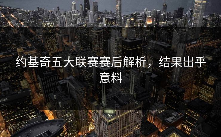 约基奇五大联赛赛后解析,结果出乎意料 约基奇五大联赛赛后解析,结果出乎意料
