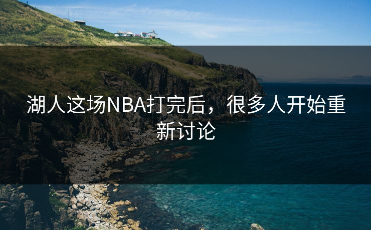 湖人这场NBA打完后，很多人开始重新讨论
