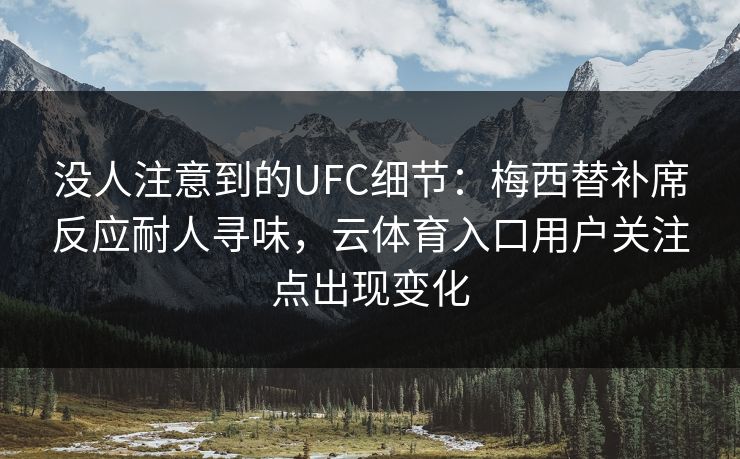 没人注意到的UFC细节：梅西替补席反应耐人寻味，云体育入口用户关注点出现变化