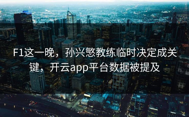 F1这一晚,孙兴慜教练临时决定成关键,开云app平台数据被提及 F1这一晚,孙兴慜教练临时决定成关键,开云app平台数据被提及