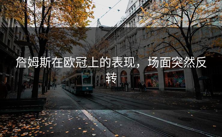 詹姆斯在欧冠上的表现，场面突然反转